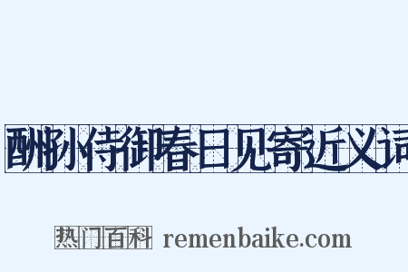酬孙侍御春日见寄近义词是什么意思的图片